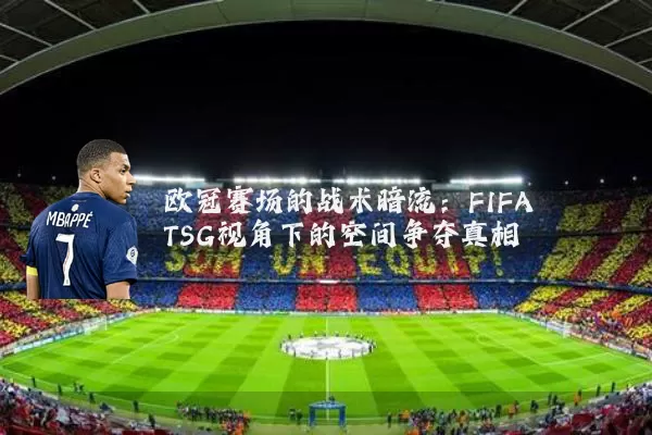 欧冠赛场的战术暗流：FIFA TSG视角下的空间争夺真相
