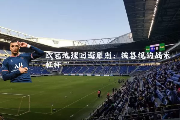 欧冠地理回避原则：被忽视的战术杠杆
