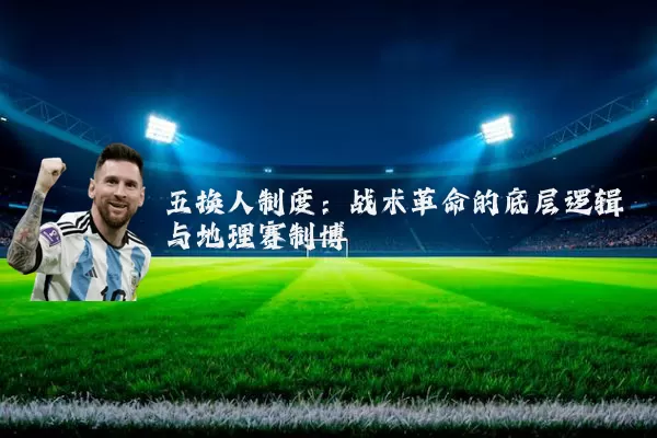 五换人制度：战术革命的底层逻辑与地理赛制博弈