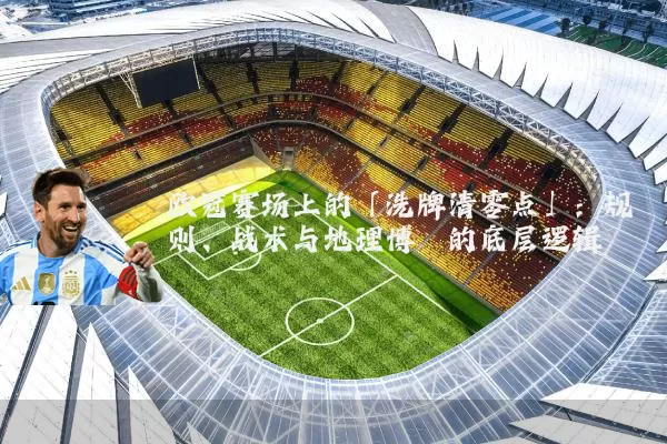 欧冠赛场上的「洗牌清零点」:规则、战术与地理博弈的底层逻辑