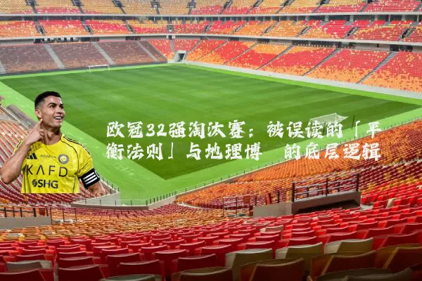 欧冠32强淘汰赛:被误读的「平衡法则」与地理博弈的底层逻辑