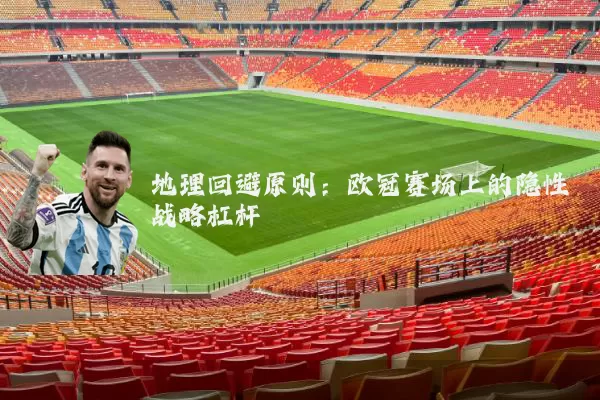 地理回避原则:欧冠赛场上的隐性战略杠杆
