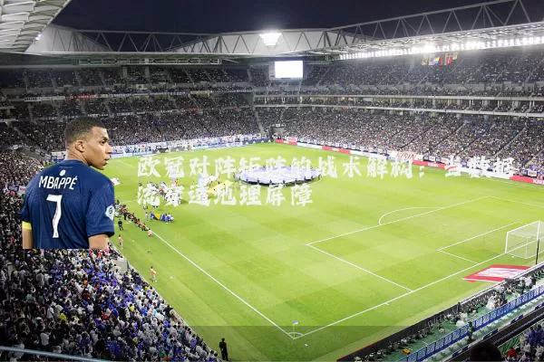 欧冠对阵矩阵的战术解构：当数据流穿透地理屏障