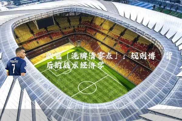 欧冠「洗牌清零点」:规则博弈背后的战术经济学