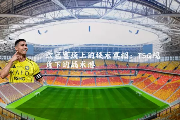 欧冠赛场上的技术真相:TSG视角下的战术博弈
