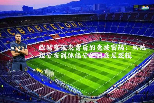 欧冠赛程表背后的竞技密码:从地理分布到体能分配的底层逻辑