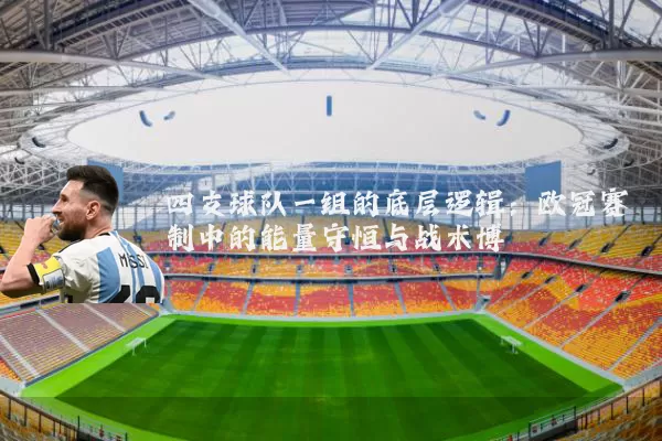 四支球队一组的底层逻辑:欧冠赛制中的能量守恒与战术博弈