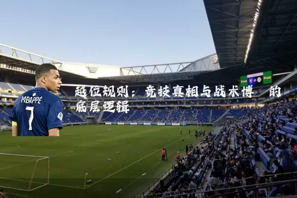 越位规则:竞技真相与战术博弈的底层逻辑