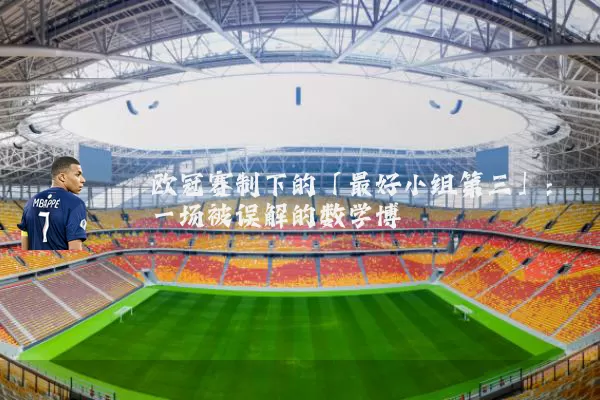 欧冠赛制下的「最好小组第三」:一场被误解的数学博弈