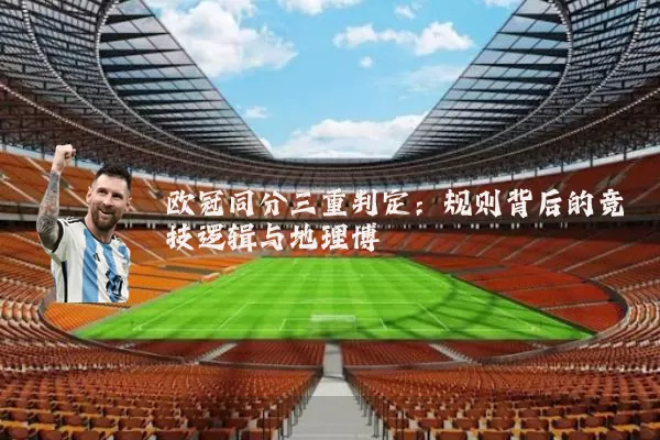 欧冠同分三重判定:规则背后的竞技逻辑与地理博弈