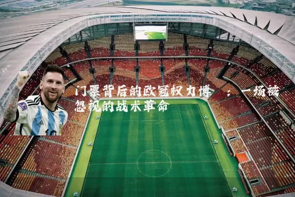 门票背后的欧冠权力博弈:一场被忽视的战术革命