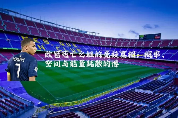 欧冠死亡之组的竞技真相:概率、空间与能量耗散的博弈