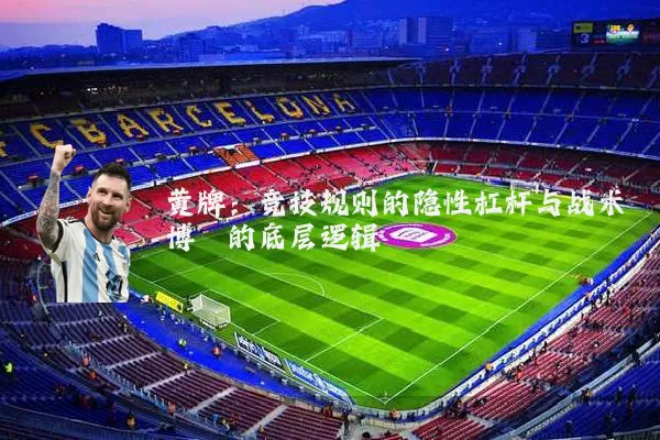 黄牌：竞技规则的隐性杠杆与战术博弈的底层逻辑