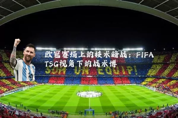 欧冠赛场上的技术暗战：FIFA TSG视角下的战术博弈
