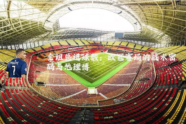 全组总进球数:欧冠赛场的战术密码与地理博弈
