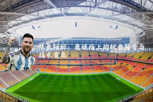 队长袖标：竞技场上的权力符号与战术支点
