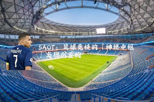 SAOT:足球竞技的「神经中枢」与规则重构