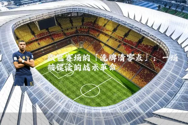 欧冠赛场的「洗牌清零点」：一场被误读的战术革命