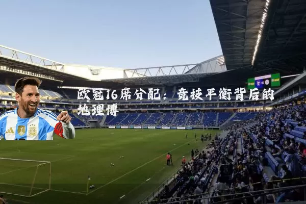 欧冠16席分配：竞技平衡背后的地理博弈