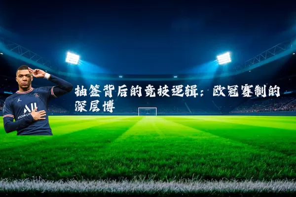 抽签背后的竞技逻辑:欧冠赛制的深层博弈