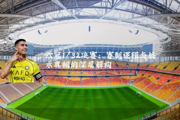 欧冠1/32决赛：赛制逻辑与战术真相的深层解构